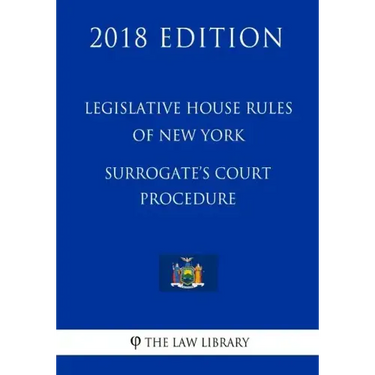 Legislative House Rules of New York - Surrogate's Court Procedure (2018 Edition)