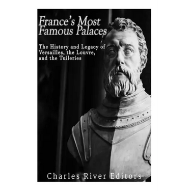France's Most Famous Palaces: The History and Legacy of Versailles, the Louvre, and the Tuileries