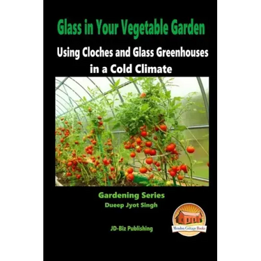 Glass in Your Vegetable Garden - Using Cloches and Glass Greenhouses in a Cold Climate