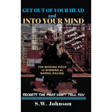 Get out of Your Head and into Your Mind: The Missing Piece to Winning at Barrel Racing Secrets the Pros Don't Tell You