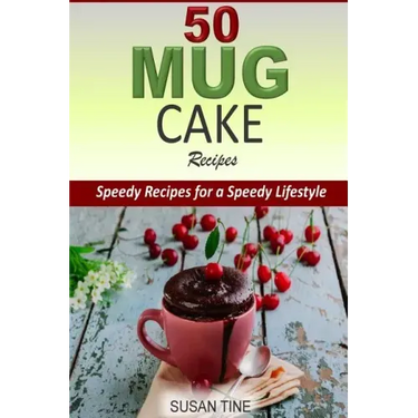 50 Mug Cake Recipes: Speedy Recipes for a Speedy Lifestyle