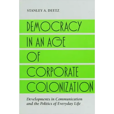 Democracy in an Age of Corporate Colonization: Developments in Communication and the Politics of Everyday Life