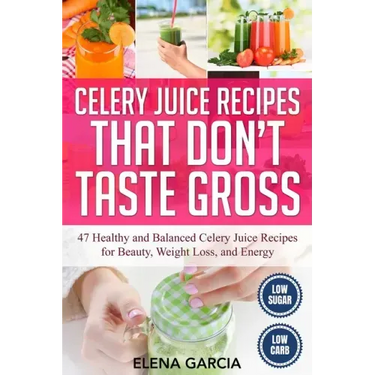 Celery Juice Recipes That Don't Taste Gross: 47 Healthy and Balanced Celery Juice Recipes for Beauty, Weight Loss and Energy