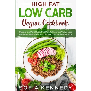 High Fat Low Carb Vegan Book: Discover the Plant Based Diet Path To Enhanced Weight Loss And Better Health With This Ultimate Combination Cookbook