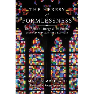 The Heresy of Formlessness: The Roman Liturgy and Its Enemy (Revised and Expanded Edition)