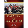 Cavalry at Waterloo: British Mounted Troops During the Campaign of 1815