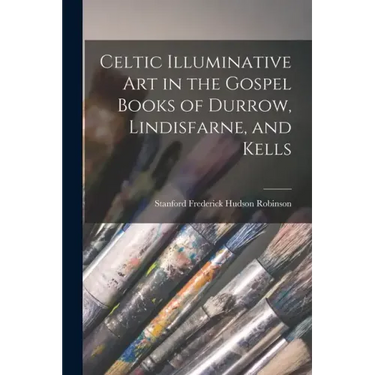 Celtic Illuminative Art in the Gospel Books of Durrow, Lindisfarne, and Kells