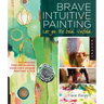 Brave Intuitive Painting-Let Go, Be Bold, Unfold!: Techniques for Uncovering Your Own Unique Painting Style
