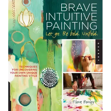 Brave Intuitive Painting-Let Go, Be Bold, Unfold!: Techniques for Uncovering Your Own Unique Painting Style