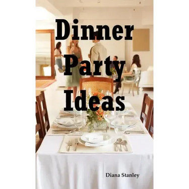 Dinner Party Ideas: All You Need to Know about Hosting Dinner Parties Including Menu and Recipe Ideas, Invitations, Games, Music, Activiti