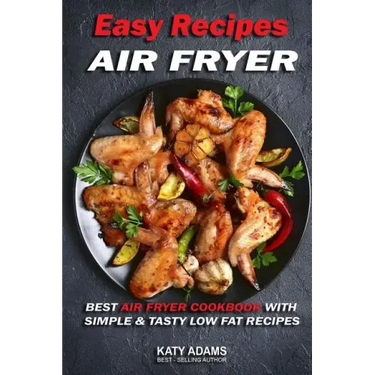 Easy Air Fryer Recipes: Best Air Fryer Cookbook with Simple & Tasty Low Fat Reci