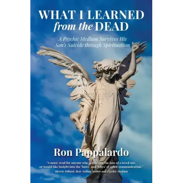 What I Learned from the Dead: A Psychic Medium Survives His Son's Suicide Through Spiritualism