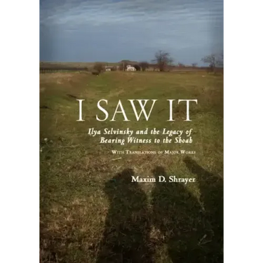 I Saw It: Ilya Selvinsky and the Legacy of Bearing Witness to the Shoah