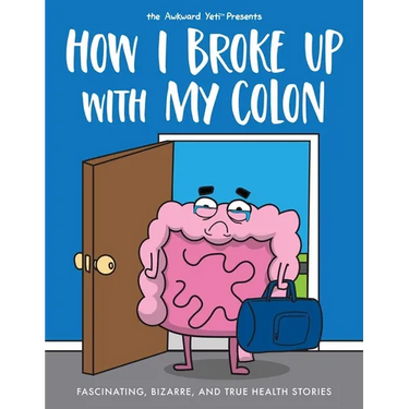 How I Broke Up with My Colon: Fascinating, Bizarre, and True Health Stories
