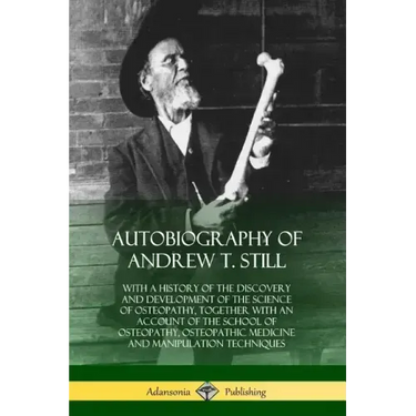 Autobiography of Andrew T. Still: With a History of the Discovery and Development of the Science of Osteopathy, Together with an Account of the School