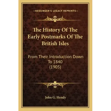 The History Of The Early Postmarks Of The British Isles: From Their Introduction Down To 1840 (1905)