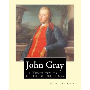 John Gray: a Kentucky tale of the olden time. By: James Lane Allen