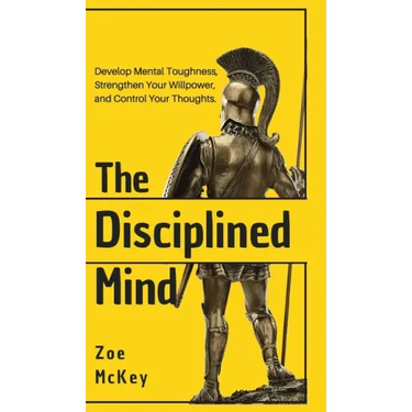The Disciplined Mind: Develop Mental Toughness, Strengthen Your Willpower, and Control Your Thoughts.
