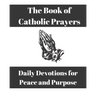 The Book of Catholic Prayers: Daily Devotions for Peace and Purpose