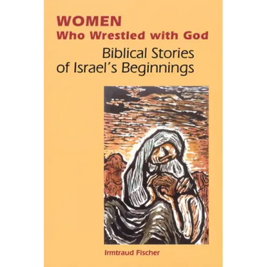 Women Who Wrestled with God: Biblical Stories of Israel's Beginnings