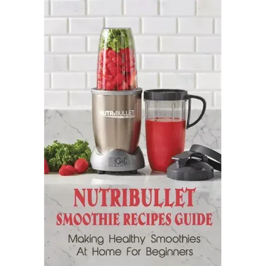 Nutribullet Smoothie Recipes Guide: Making Healthy Smoothies At Home For Beginners: Guide To Making Smoothies At Home