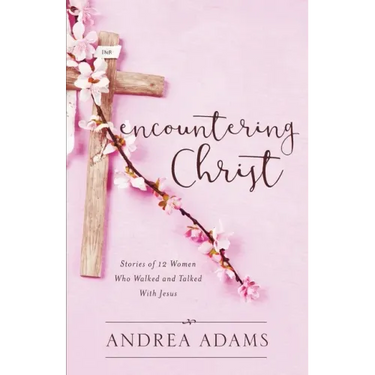 Encountering Christ: Stories of 12 Women Who Walked and Talked With Jesus