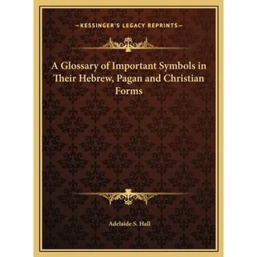 A Glossary of Important Symbols in Their Hebrew, Pagan and Christian Forms