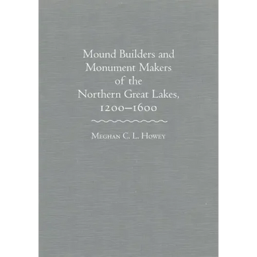 Mounds Builders and Monument Makers of the Northern Great Lakes, 1200-1600