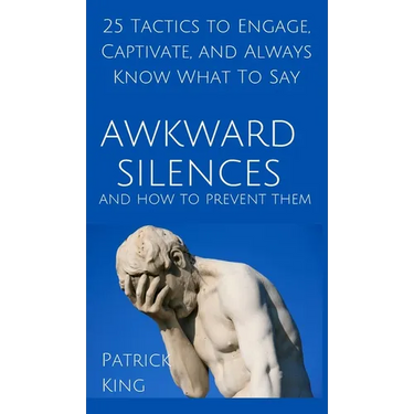 Awkward Silences and How to Prevent Them: 25 Tactics to Engage, Captivate, and Always Know What To Say