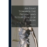 An Essay Towards the Present and Future Peace of Europe