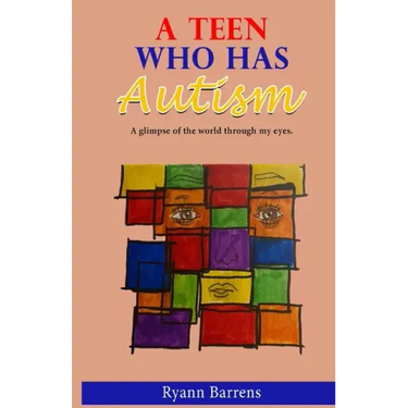 A Teen Who Has Autism: A glimpse of the world through my eyes