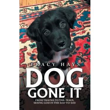Dog Gone It: From Trauma to Tail-Wags, Seeing God in the Day-To-Day