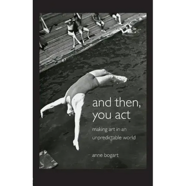And Then, You Act: Making Art in an Unpredictable World
