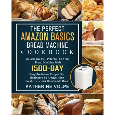 The Perfect Amazon Basics Bread Machine Cookbook: Unlock The Full Potential Of Your Bread Machine With 1500-Day Easy-To-Follow Recipes For Beginners T