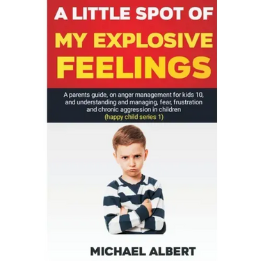 A Little Spot of My Explosive Feelings: A parents guide, on anger management for kids 10, and understanding and managing, fear, frustration and chroni
