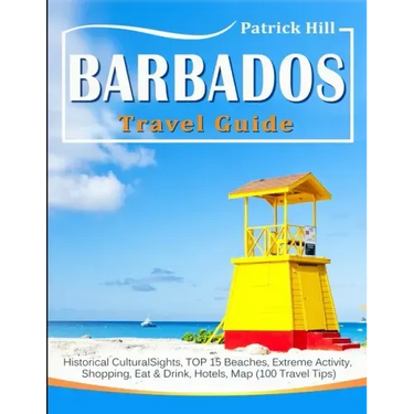 BARBADOS Travel Guide: Historical Cultural Sights, TOP 15 Beaches, Extreme Activity, Shopping, Eat & Drink, Hotels, Map (100 Travel Tips)
