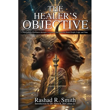 The Healer's Objective: Reclaiming Wholeness Through Covenant of the God who Heals People, Land, and Time