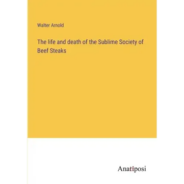 The life and death of the Sublime Society of Beef Steaks