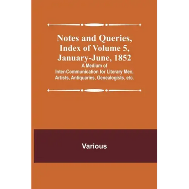 Notes and Queries, Index of Volume 5, January-June, 1852; A Medium of Inter-communication for Literary Men, Artists, Antiquaries, Genealogists, etc.