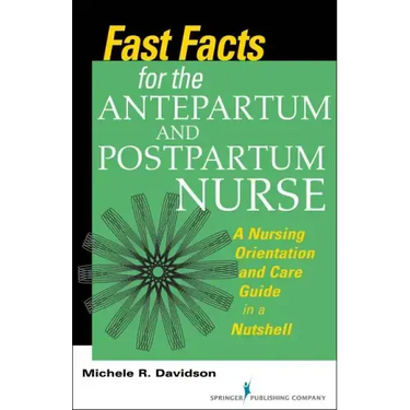 Fast Facts for the Antepartum and Postpartum Nurse: A Nursing Orientation and Care Guide in a Nutshell