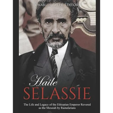 Haile Selassie: The Life and Legacy of the Ethiopian Emperor Revered as the Messiah by Rastafarians