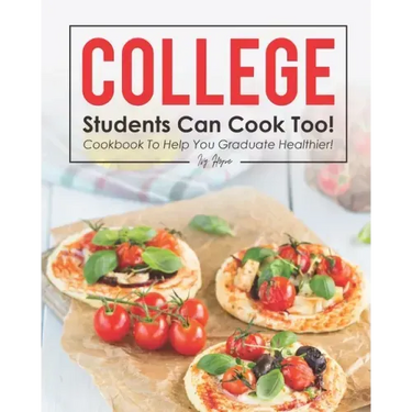 College Students Can Cook Too!: Cookbook to Help You Graduate Healthier!