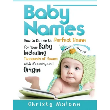 Baby Names: How to Choose the Perfect Name for Your Baby Including Thousands of Names with Meaning and Origin