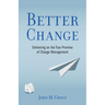 Better Change: Delivering on the True Promise of Change Management