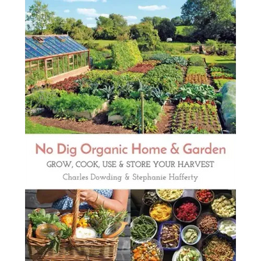 No Dig Organic Home & Garden: Grow, Cook, Use, and Store Your Harvest