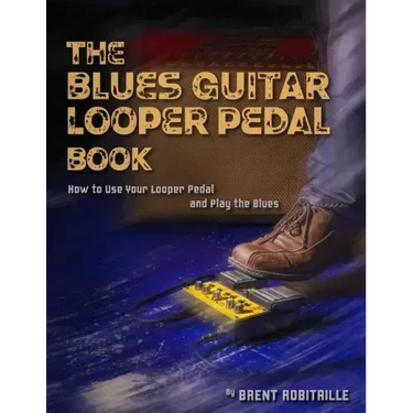The Blues Guitar Looper Pedal Book: How to Use Your Looper Pedal and Play the Blues