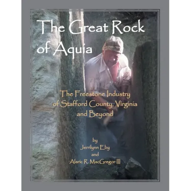 The Great Rock of Aquia: The Freestone Industry of Stafford County, Virginia and Beyond