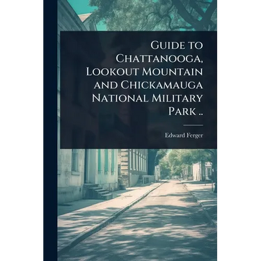 Guide to Chattanooga, Lookout Mountain and Chickamauga National Military Park ..
