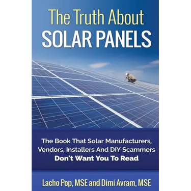 The Truth About Solar Panels: The Book That Solar Manufacturers, Vendors, Installers And DIY Scammers Don't Want You To Read