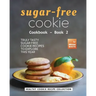 Sugar-Free Cookie Cookbook - Book 2: Truly Tasty Sugar Free Cookie Recipes to Explore This Year